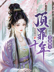 顶罪十年,重生送前夫全家殡天