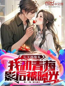 忘关摄像头,我和青梅影后被曝光