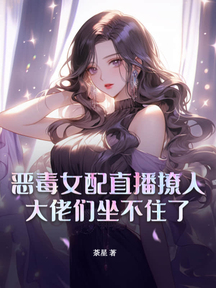 恶毒女配直播撩人,大佬们坐不住了