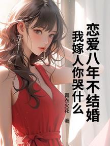 恋爱八年不结婚,我嫁人你哭什么