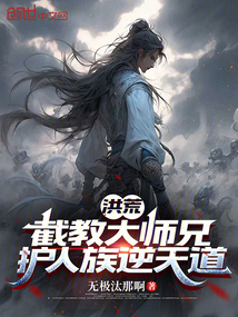 洪荒:截教大师兄,护人族逆天道