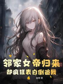 邻家女帝归来,却疯狂表白倒追我
