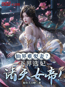 仙界难娶妻?下界选妃诸天女帝!