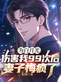 为白月光伤害我99次后，妻子悔疯了