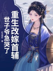 重生改嫁首辅,世子爷急哭了