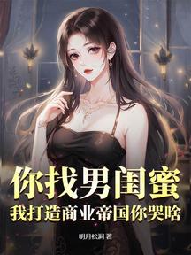 你找男闺蜜,我打造商业帝国你哭啥?