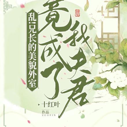 乱!兄长的美貌外室竟成了我夫君