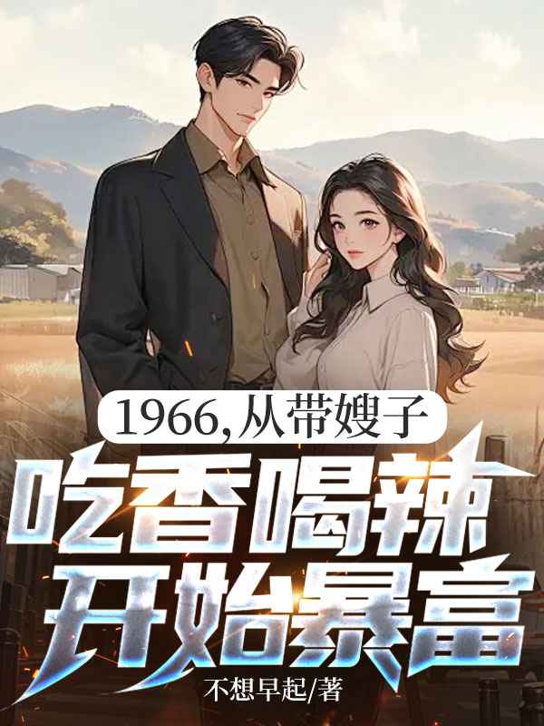 1966,从带嫂子吃香喝辣开始暴富
