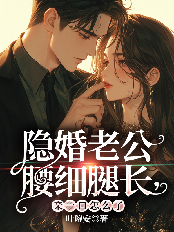 隐婚老公腰细腿长,亲一口怎么了