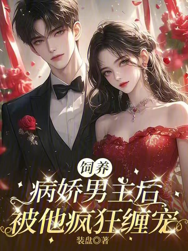 饲养病娇男主后,被他疯狂缠宠