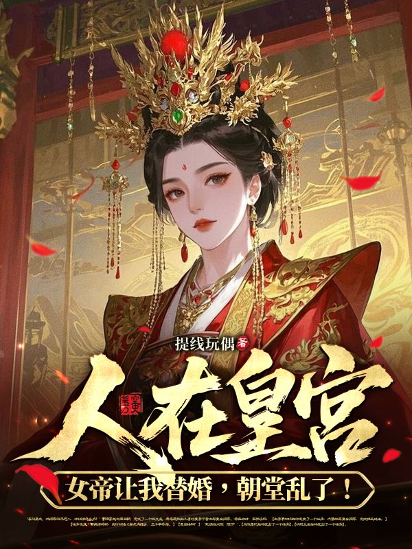 人在皇宫:女帝让我替婚,朝堂乱了!