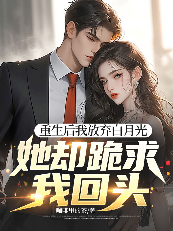 重生后我放弃白月光,她却跪求我回头