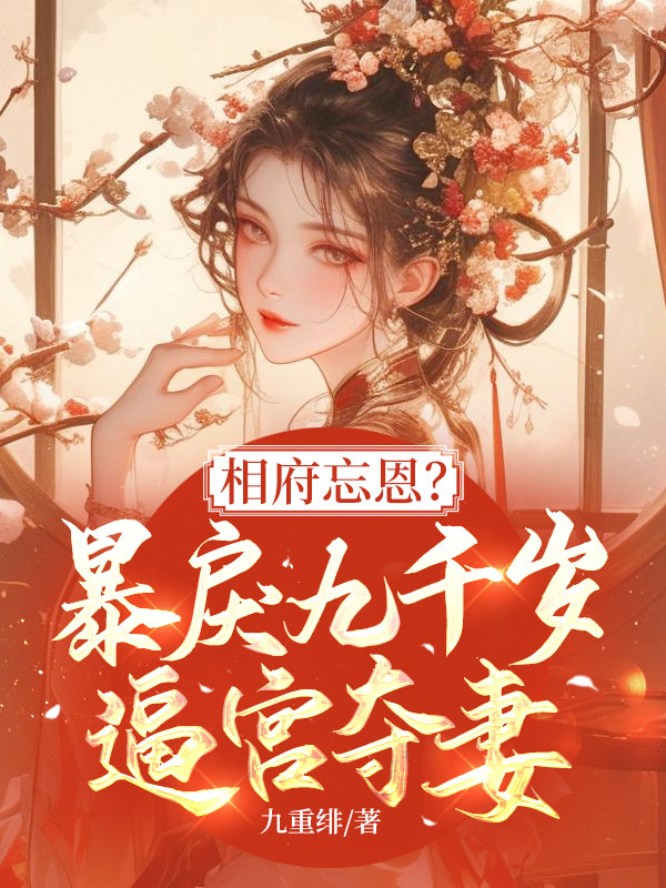 相府忘恩?暴戾九千岁逼宫夺妻!