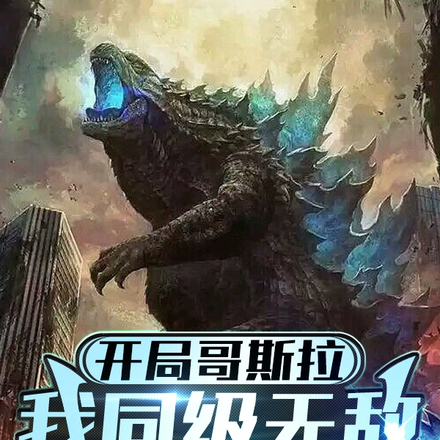开局哥斯拉，我同级无敌很合理吧