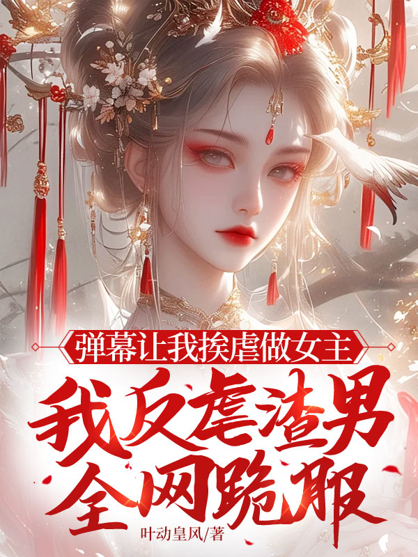 弹幕让我挨虐做女主,我反虐渣男全网跪服