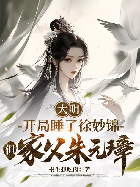 大明:开局睡了徐妙锦,但家父朱元璋
