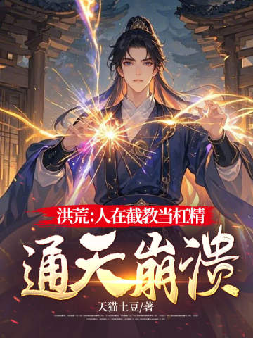洪荒:人在截教当杠精,通天崩溃