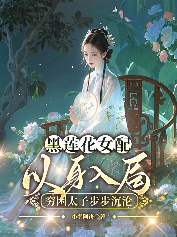 黑莲花女配以身入局，穷困太子步步沉沦