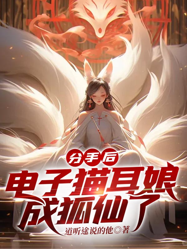 分手后,电子猫耳娘成狐仙了