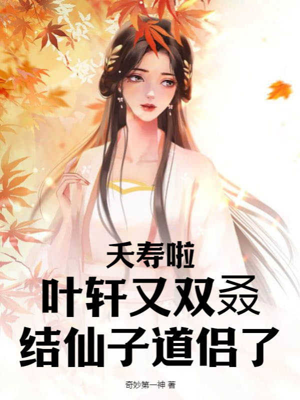 夭寿啦!叶轩又双叒结仙子道侣了