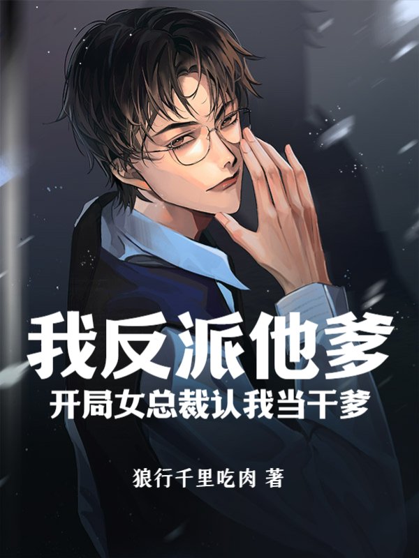 我反派他爹,开局女总裁认我当干爹