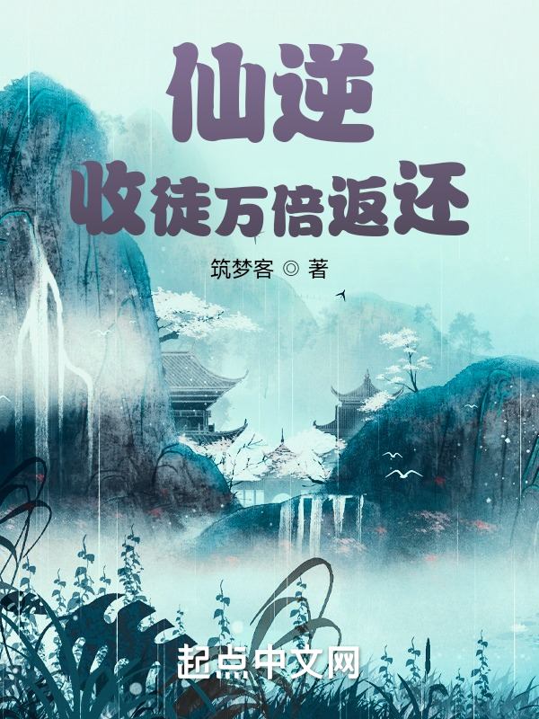 仙逆：收徒万倍返还免费完整版