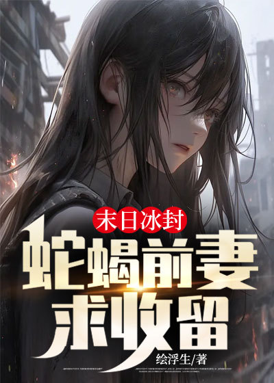末日冰封:蛇蝎前妻求收留