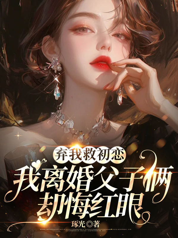 弃我救初恋,我离婚父子俩却悔红眼