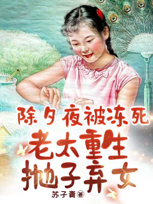 除夕夜被冻死,老太重生抛子弃女