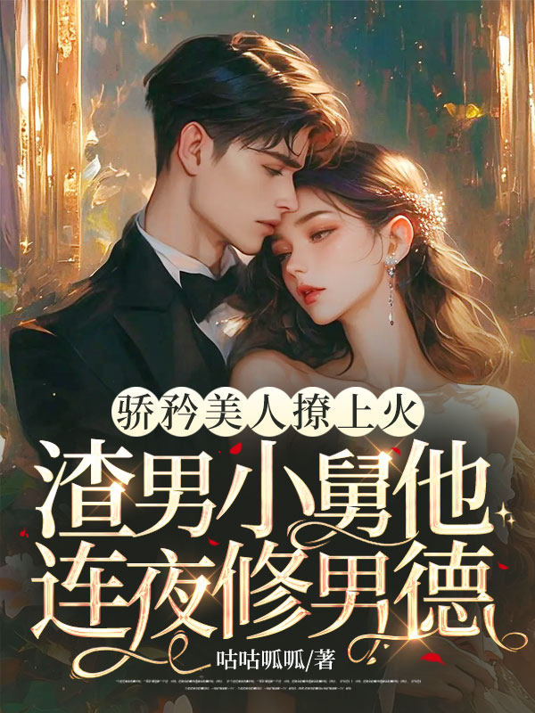 骄矜美人撩上火,渣男小舅他连夜修男德