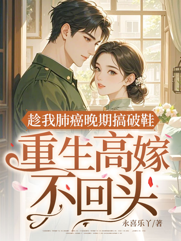趁我肺癌晚期搞破鞋,重生高嫁不回头!