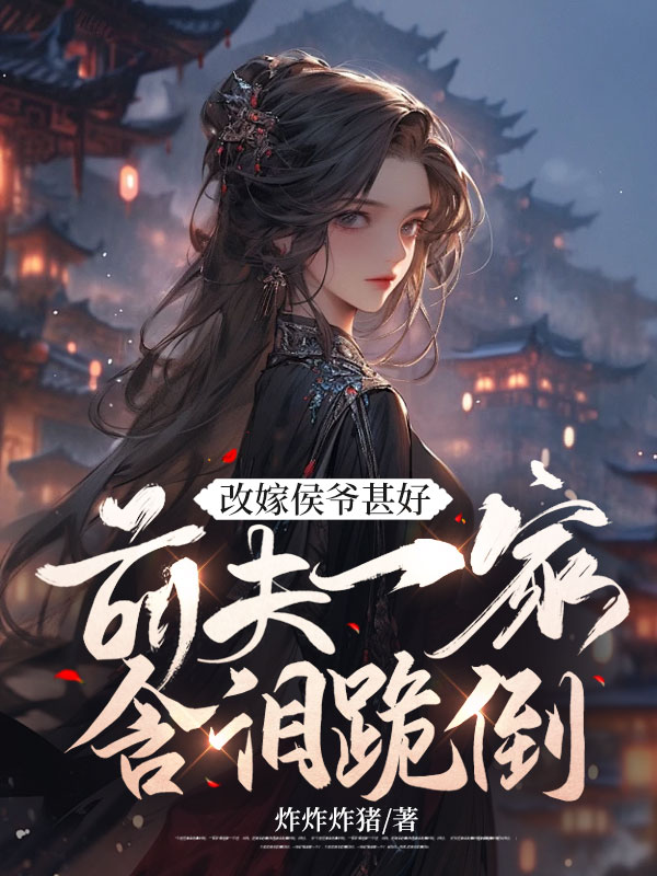 改嫁侯爷甚好,前夫一家含泪跪倒