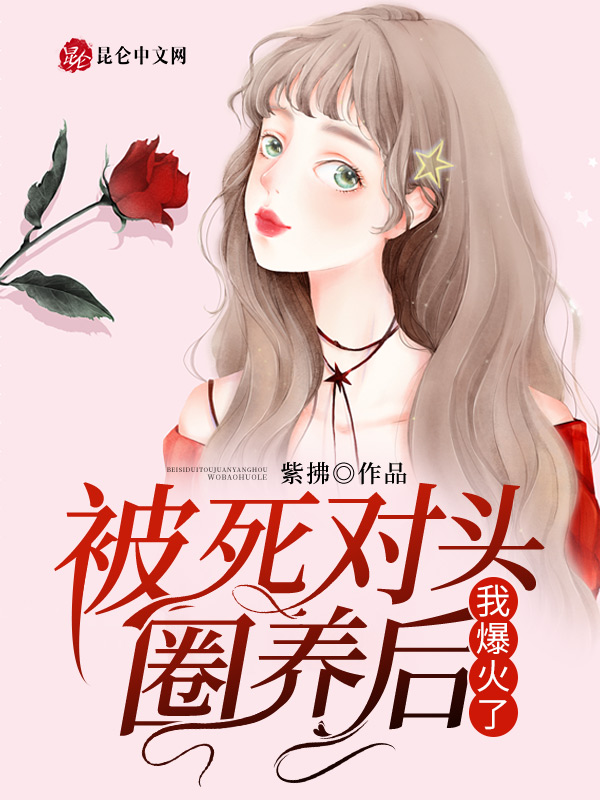 被死对头圈养后，我爆火了！