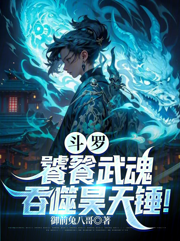 斗罗:饕餮武魂,吞噬昊天锤!