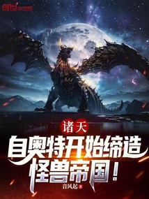 诸天:自奥特开始缔造怪兽帝国!