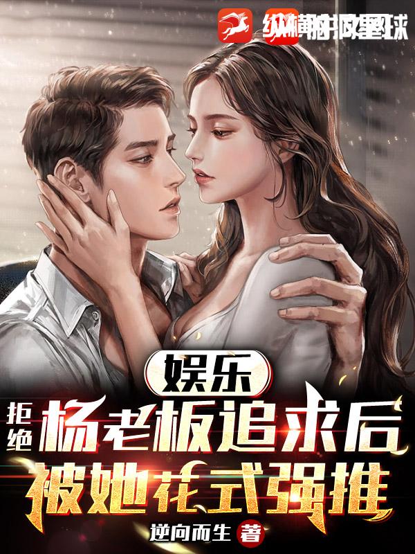 娱乐:拒绝杨老板追求后,被她花式强推
