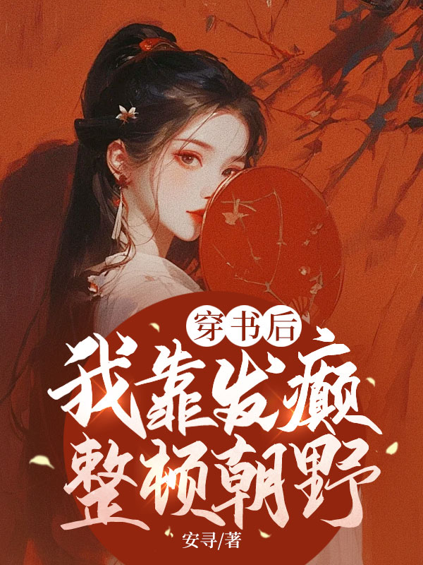 穿书后,我靠发癫整顿朝野