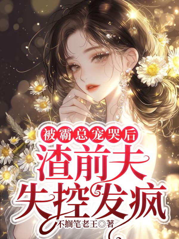 被霸总宠哭后,渣前夫失控发疯