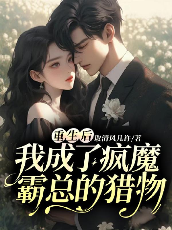 重生后,我成了疯魔霸总的猎物