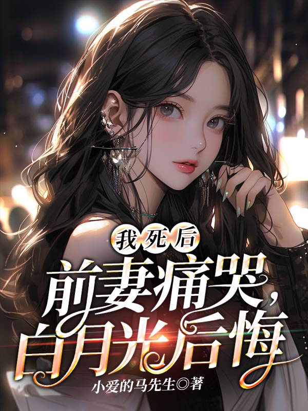我死后,前妻痛哭,白月光后悔