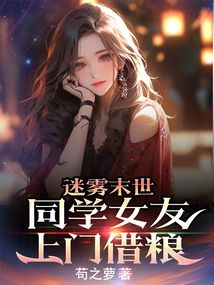 迷雾末世:同学女友上门借粮