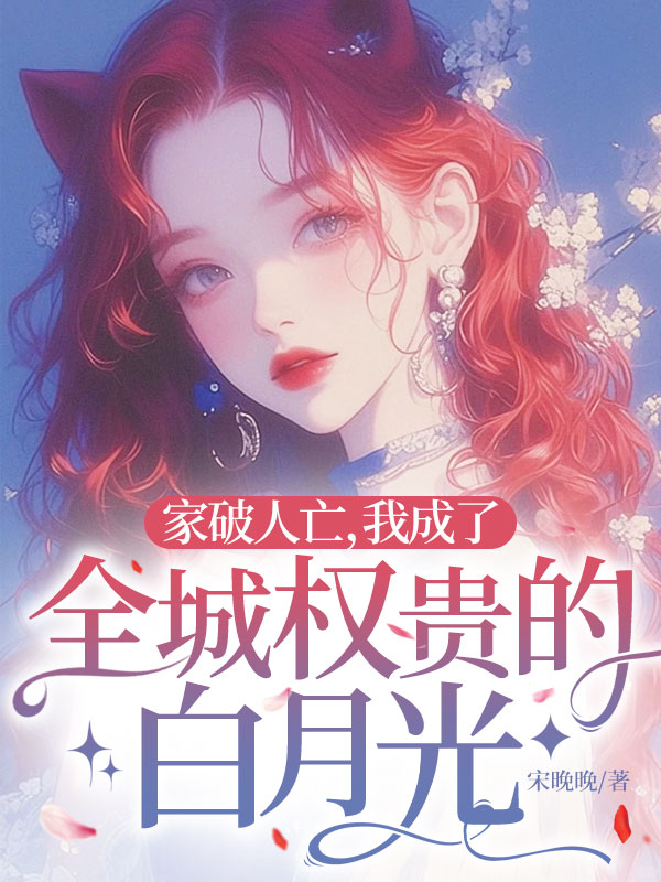 家破人亡，我成了全城权贵的白月光