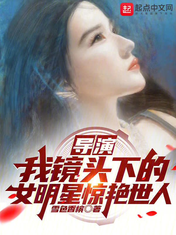 导演:我镜头下的女明星惊艳世人