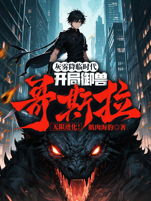 灰雾降临时代:开局御兽哥斯拉,无限进化!