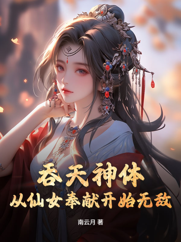 吞天神体:从仙女奉献开始无敌
