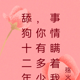 舔狗十二年，你有多少事情瞒着我