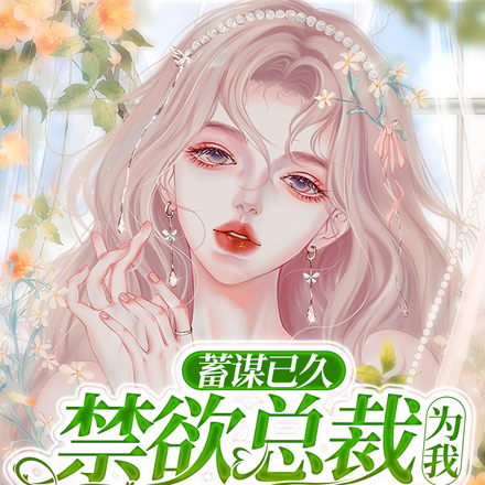蓄谋已久!禁欲总裁为我偏执成狂