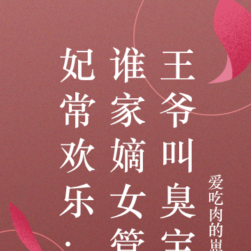 妃常欢乐:谁家嫡女管王爷叫臭宝