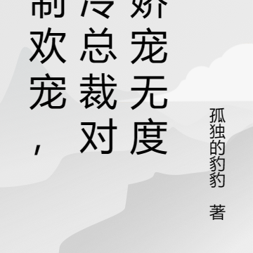 强制欢宠,清冷总裁对我娇宠无度