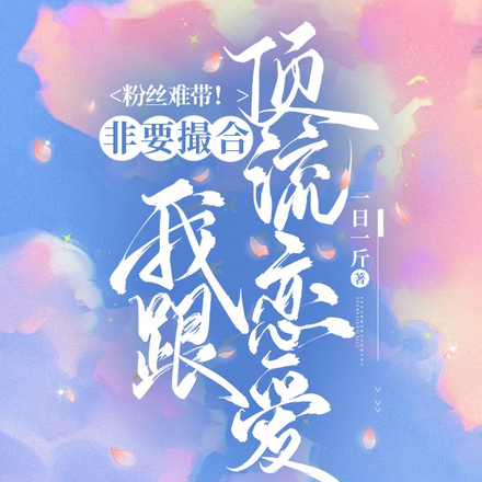 粉丝难带!非要撮合我跟顶流恋爱